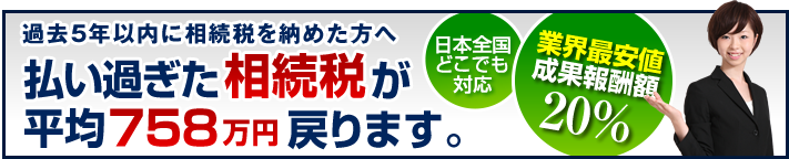 過去5年以内に相続税を納めた方へ　80%以上の高確率で払い過ぎた相続税が、あなたに戻ってきます。 業界最安値 成果報酬額 20%